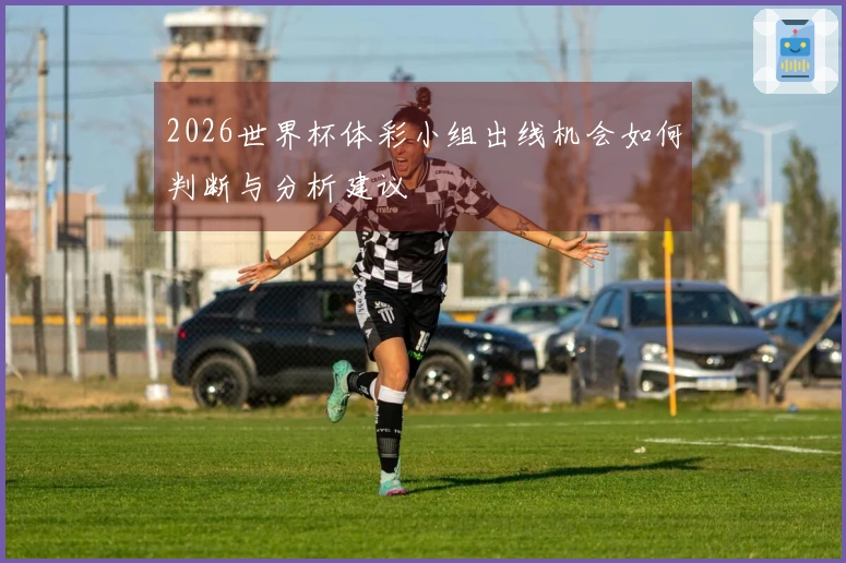 2026世界杯体彩小组出线机会如何判断与分析建议