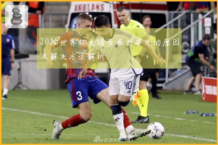2026世界杯竞猜页面打不开的原因及解决方法解析